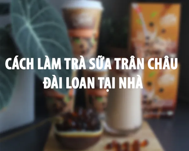 Cách Làm Trà Sữa Trân Châu Đài Loan Chuẩn Vị Tại Nhà: Hướng Dẫn Chi Tiết